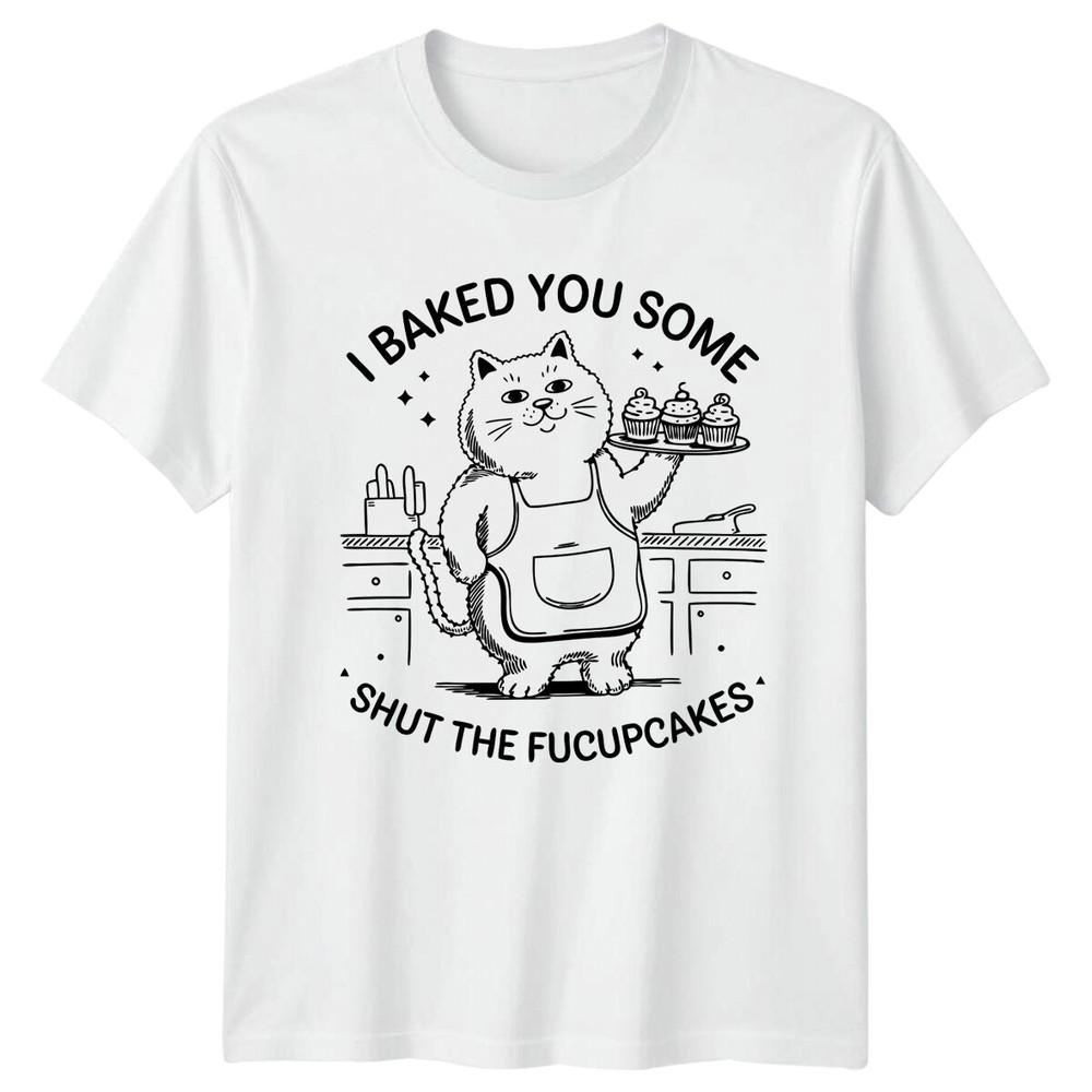 I Baked You Some Shut The Fucupcakes Cat Sarcastic Funny TShirt S