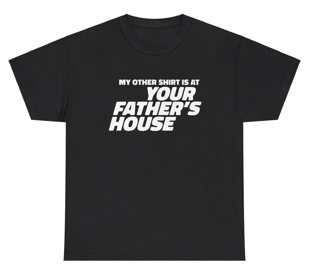 My Other Shirt Is At Your Father’s House T Shirt Funny Adult Humor Gag Gift Tee
