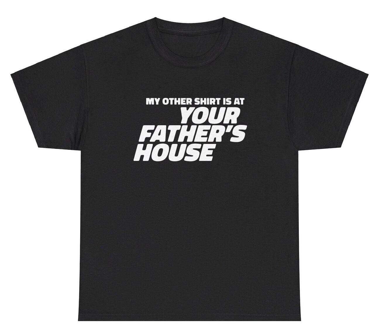My Other Shirt Is At Your Father’s House T Shirt Funny Adult Humor Gag Gift Tee 3XL