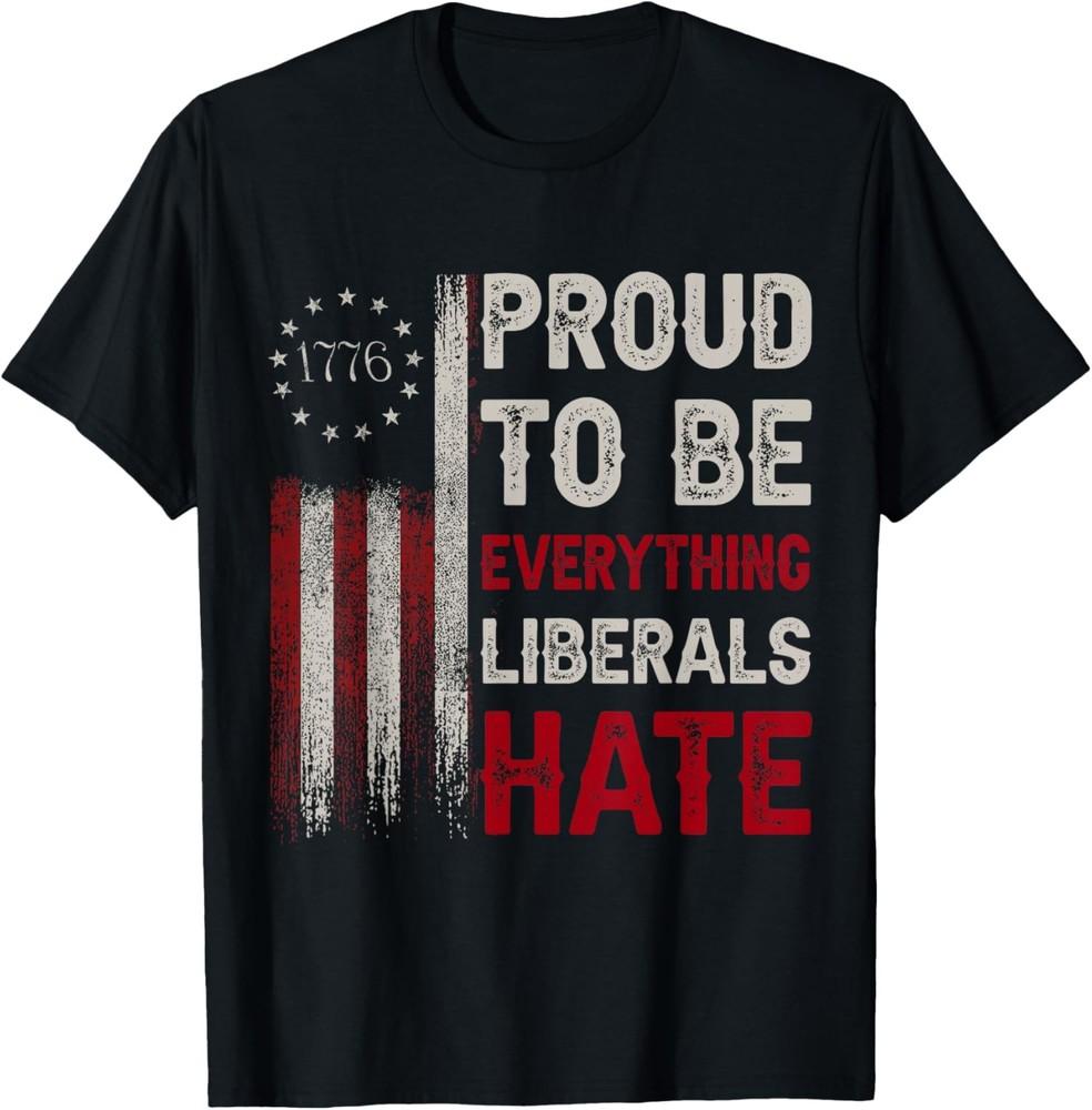 Proud To Be Everything Liberals Hate 1776 Flag T-Shirt Unisex T-Shirt XXL