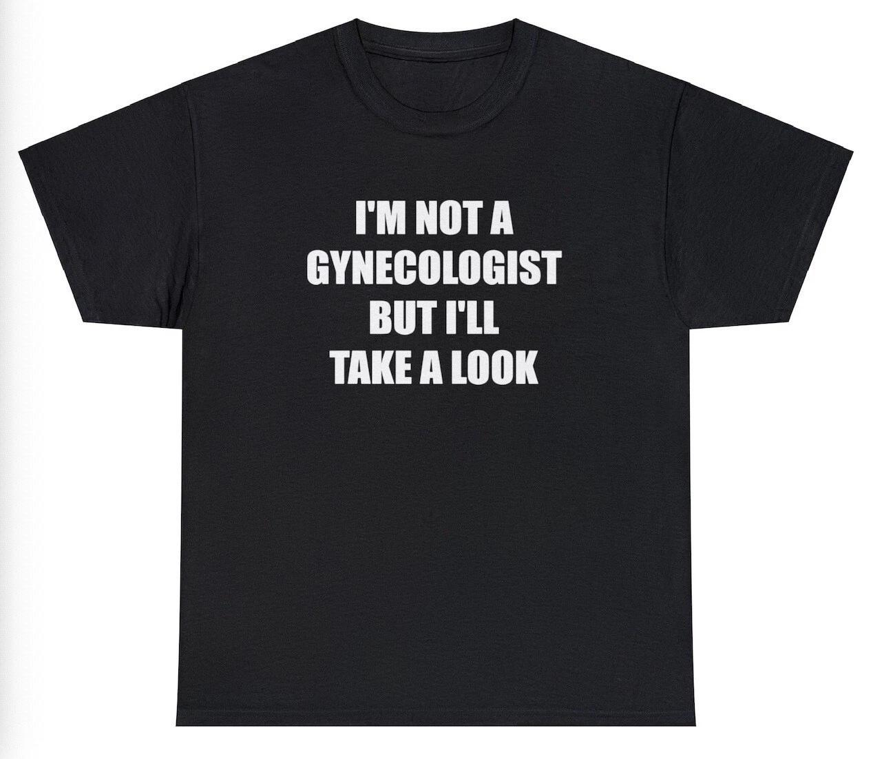 Im Not A Gynocologist But Ill Take A Look T Shirt Funny Adult Sex Joke Tee M