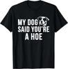 My Dog Said You're A Hoe Funny Saying Dog Lovers Gift Unisex T-Shirt