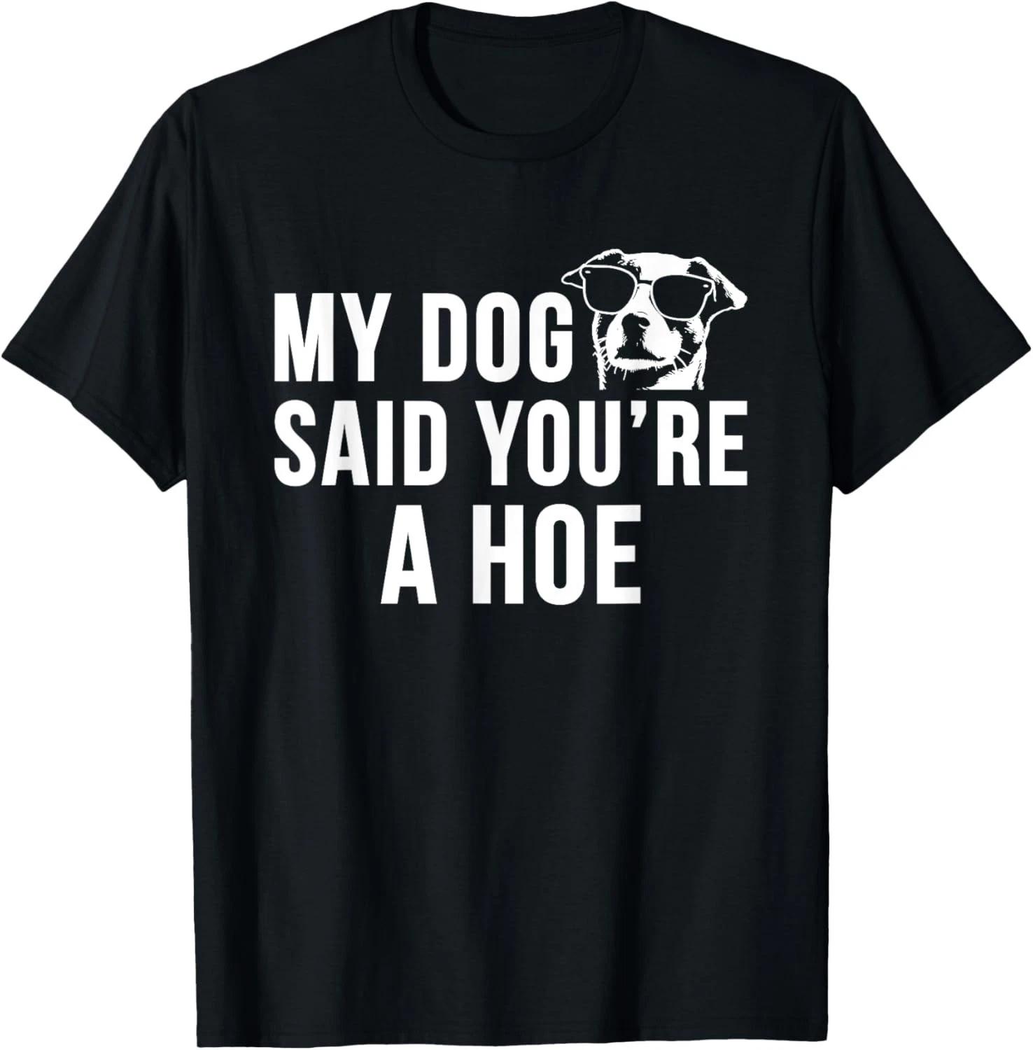My Dog Said You re A Hoe Funny Saying Dog Lovers Gift Unisex T-Shirt 3XL