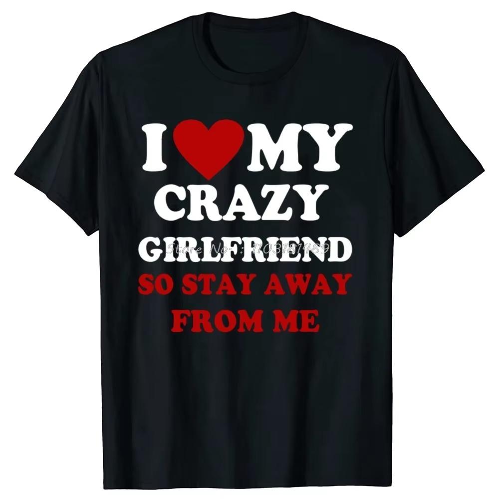 Funny I Love My Crazy Girlfriend So Stay Away From Me O-Neck T-Shirts Streetwear Short Sleeve Birthday Gifts tshirt Men Clothing