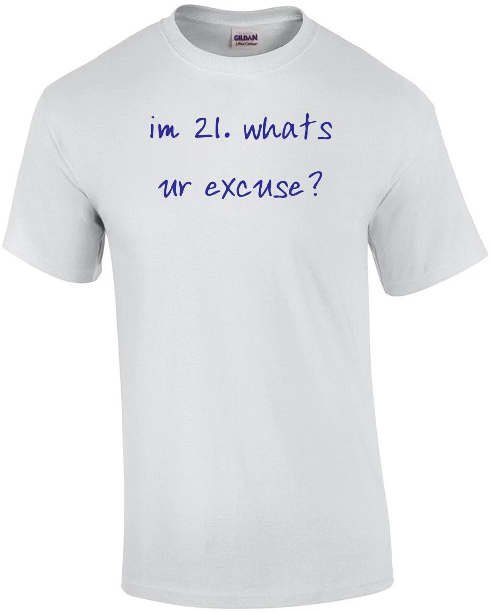 im 21. whats ur excuse? 21 birthday t-shirt Shirt 4XL
