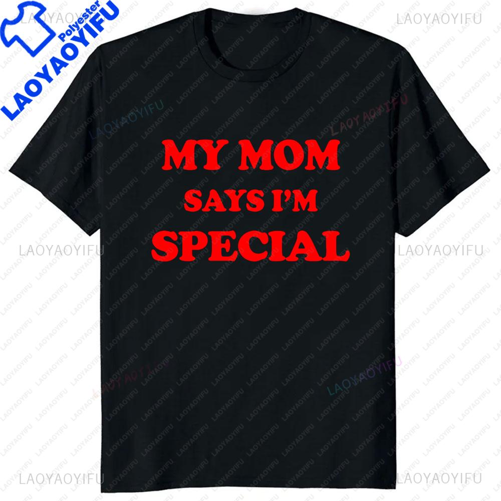 Funny My Mom Says Im Special TShirt Sons and Daughters Printed TShirt Casual Fashion Loose Hip Hop Streetwear Summer Style Tee