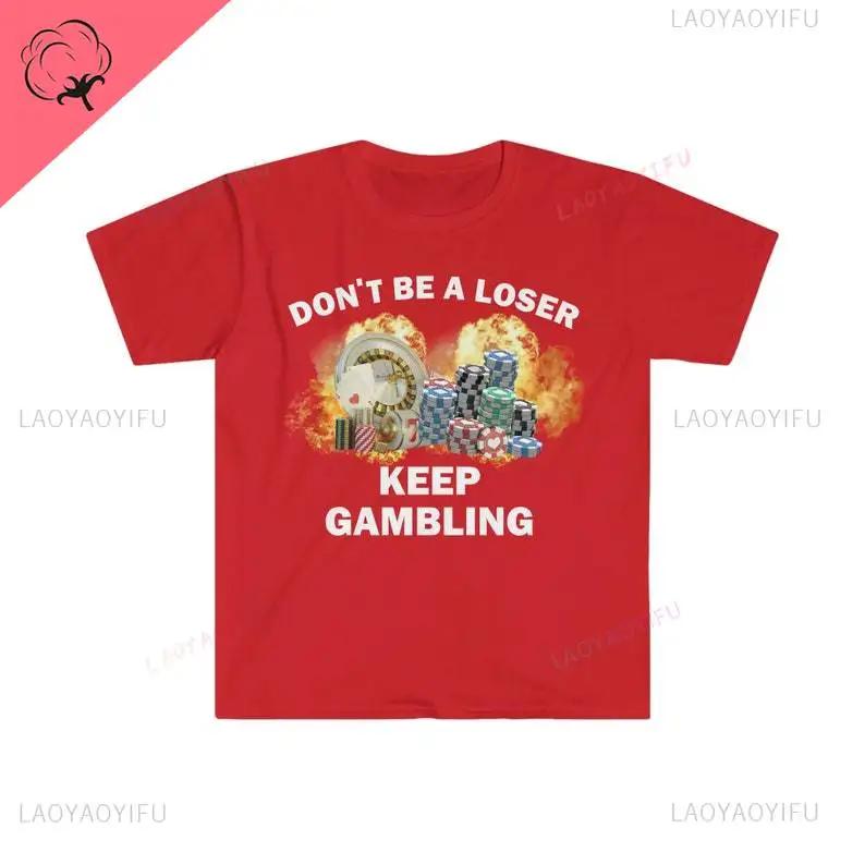 Don't Be A Loser Keep Gambling T Shirt Humor Tee Funny Gift Meme Unisex Offensive Funny TShirt Satire Shirt New Satire Clothing