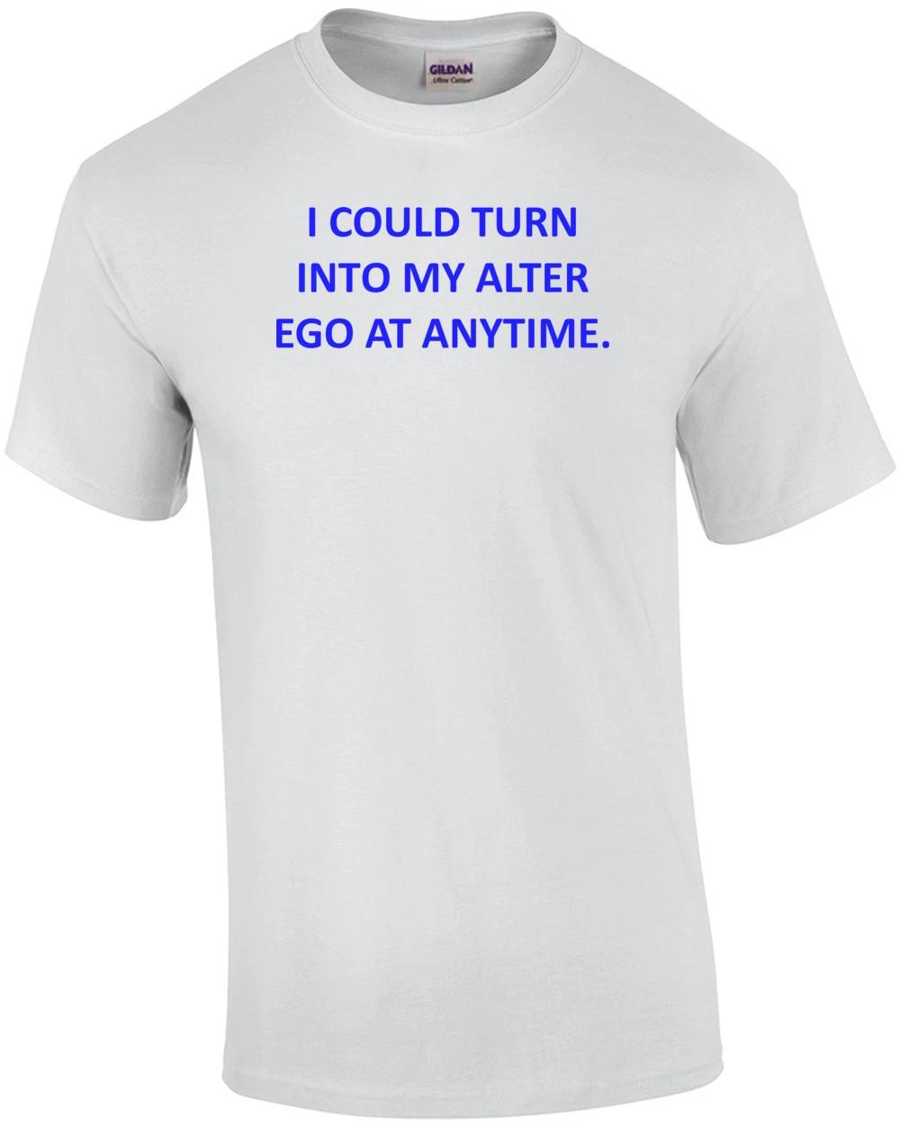 I COULD TURN INTO MY ALTER EGO AT ANYTIME. Shirt M