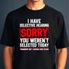 Ich habe selektives Gehör, es tut mir leid, dass Sie nicht ausgewählt wurden, sarkastisches Unisex-T-Shirt