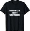 Sorry I'm Late, I Didn't Want To Come T-Shirt