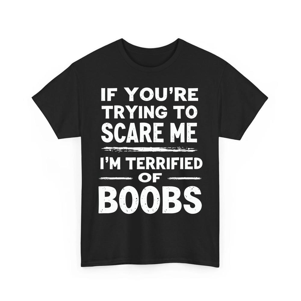 

If You#039;re Trying To Scare Me I#039;m Terrified Of Boobs Unisex TShirt Unisex T-Shirt S