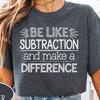 Be Like Subtraction and Make a Difference Shirt Math Teacher Gift Mathematics Teacher Appreciation Shirt Funny Math Pun Tee