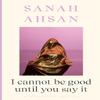I Cannot Be Good Until You Say It by Sanah Ahsan Paperback Book 9781526665867