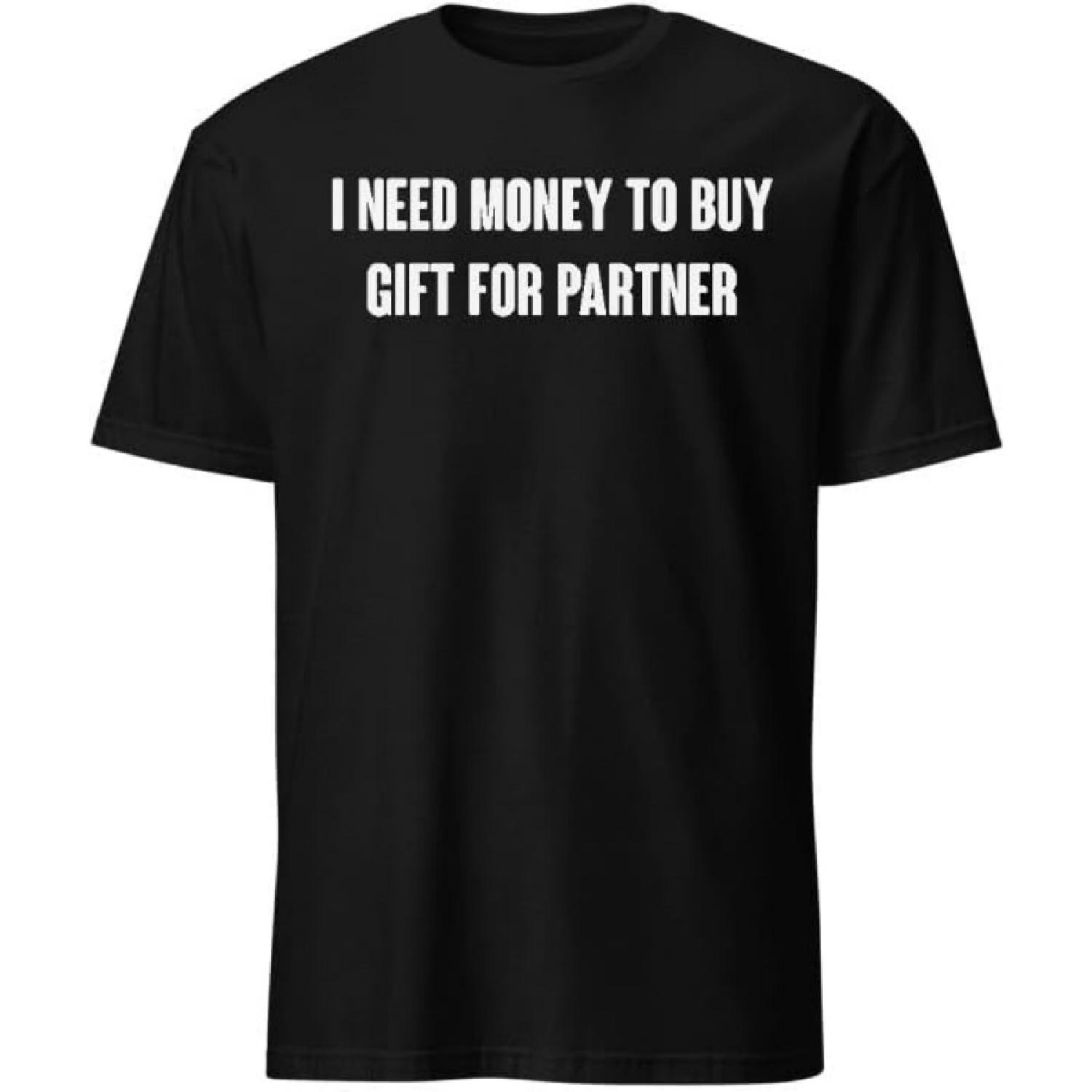 I Need Money to Buy Gift for Partner T-Shirt with Funny Humor Text T-Shirts Men & Women Tee Apparel S
