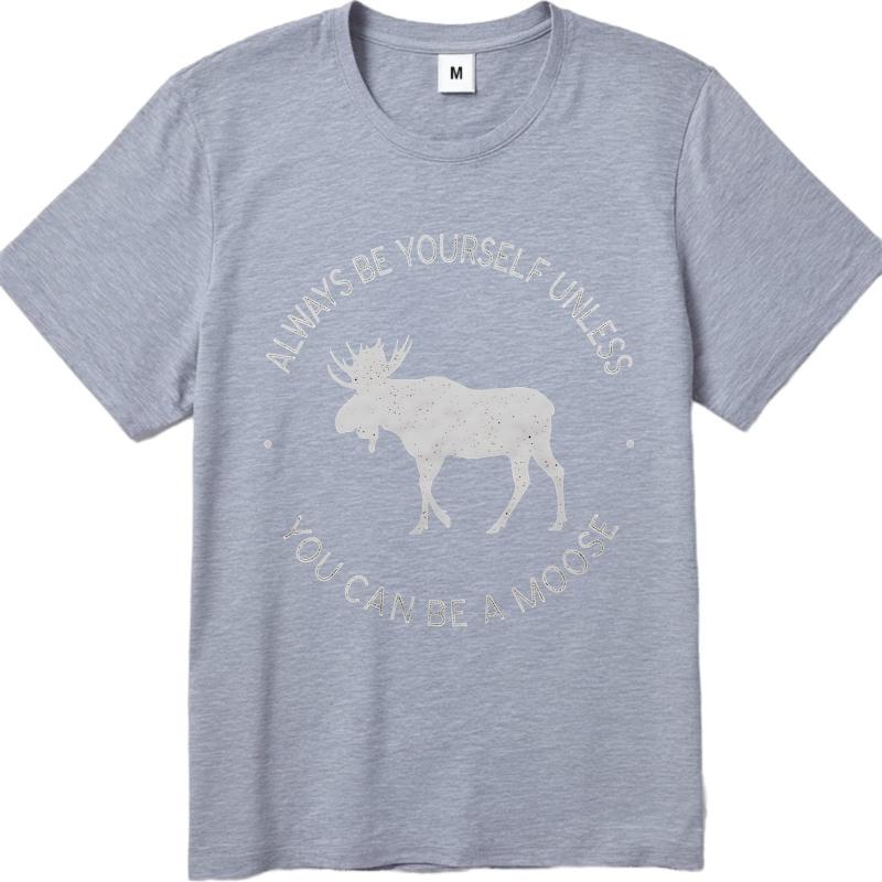 Cotton Summer Unisex Tshirt Always Be Yourself Unless You Can Be A Moose Short Sleeve Breathable Crew Neck Tshirt
