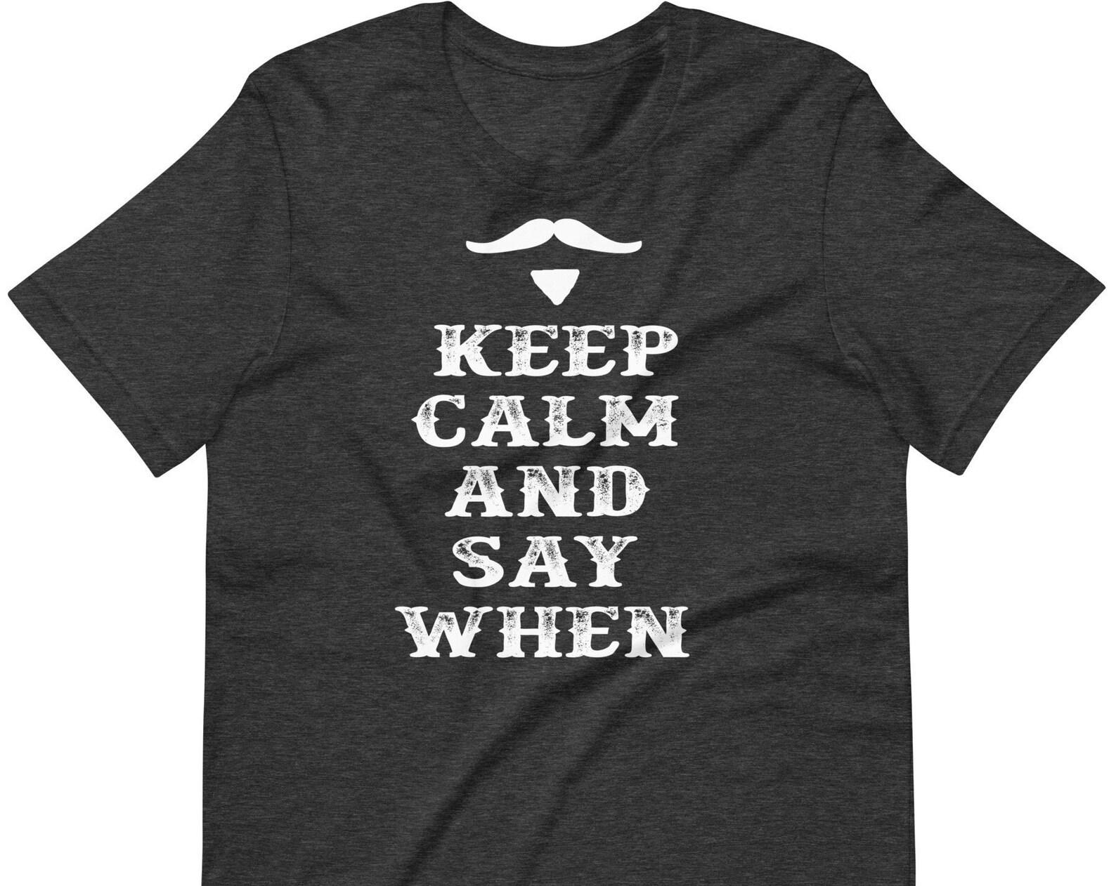 Keep Calm And Say When - Unisex T-Shirt XL