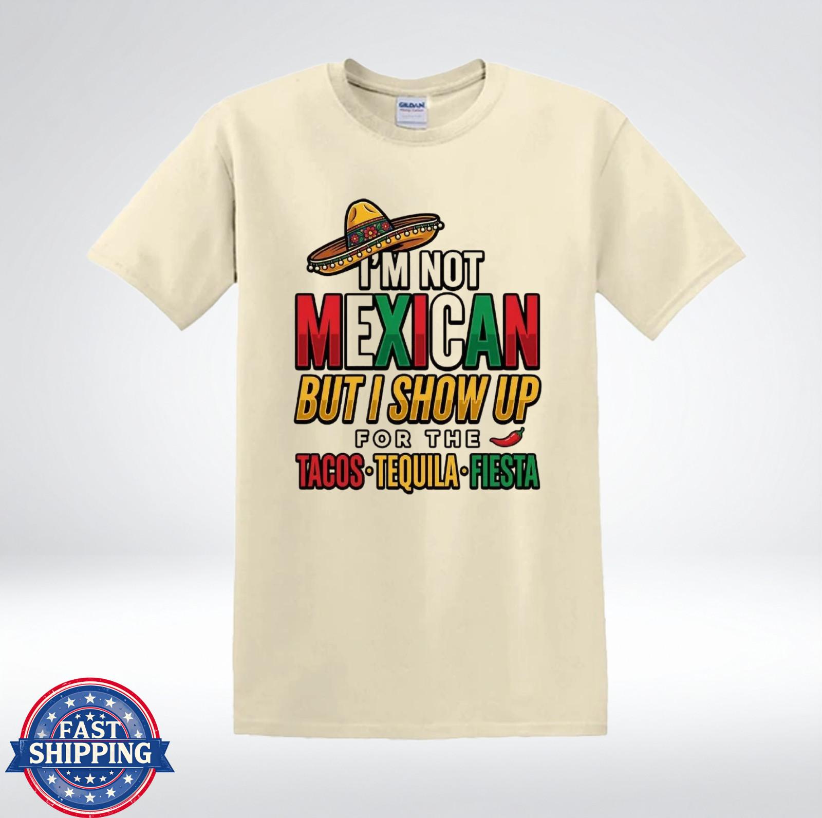 I m Not Mexican But I Show Up For Tacos Tequila Fiesta Funny T-Shirt S