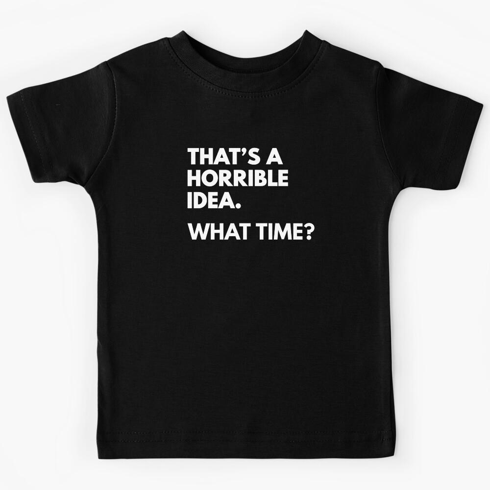 That s a horrible idea, What time? Kids T-Shirt 110