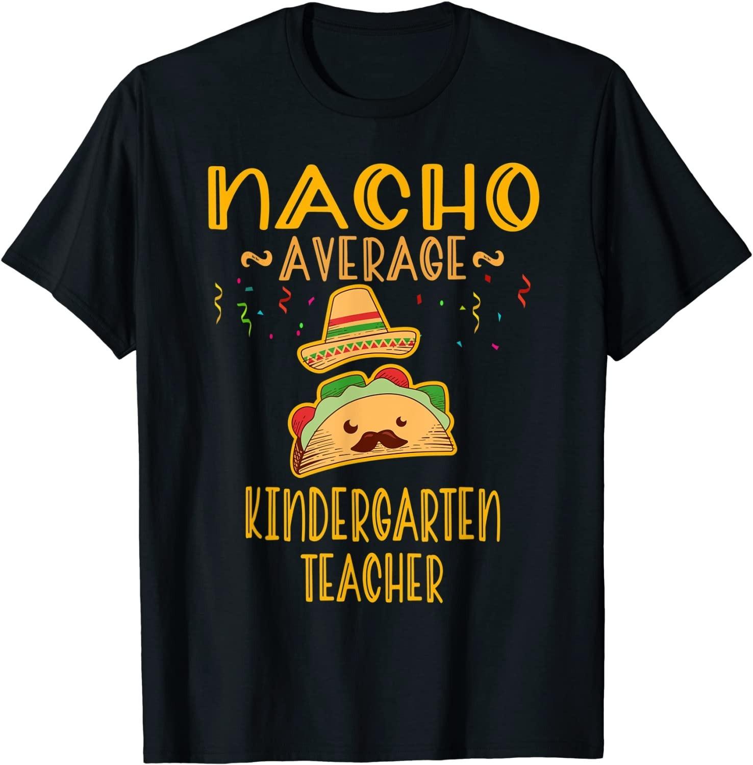 NEW LIMITED! Nacho Average Kindergarten Teacher Mexican Cinco Tee - MADE IN USA XXXXL