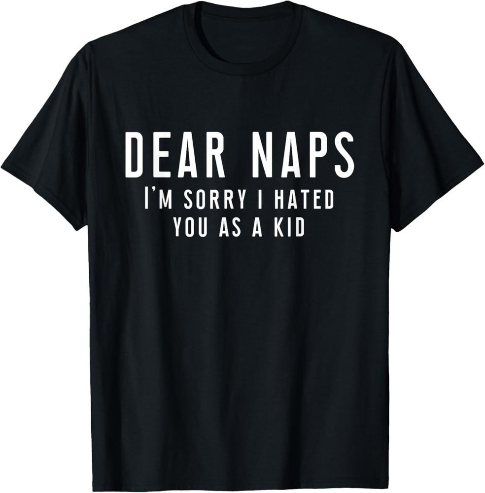 Dear Naps, I'm Sorry I Hated You As Kid - Funny saying T-Shirt Unisex T-Shirt
