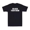 Go Ask Your Mom Funny Sarcastic Rude Adult Joke Men's T-Shirt Unisex T-Shirt