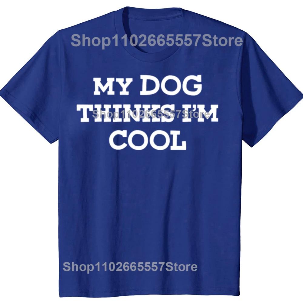 My Dog Thinks Im Cool Adult Humor Novelty Sarcastic T Shirts Graphic Streetwear Short Sleeve Birthday Gifts Summer Tshirt