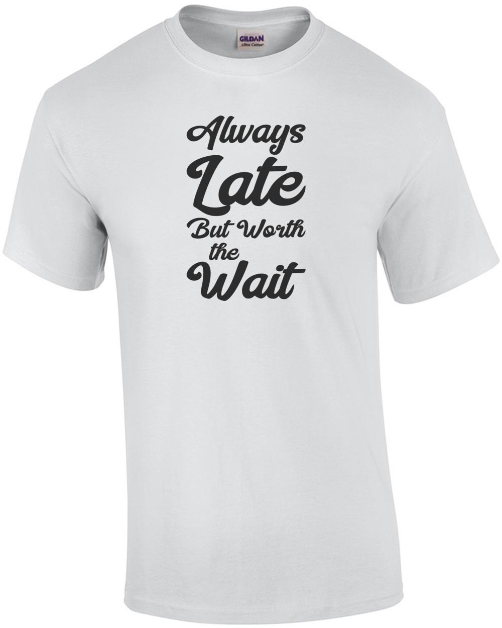 Always Late but worth the wait - funny t-shirt Unisex T-Shirt XL