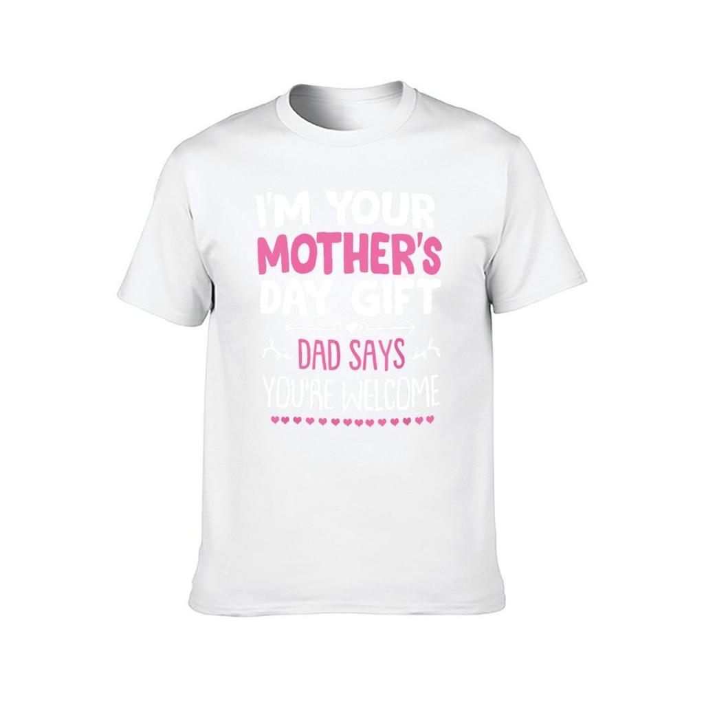 Funny Im Your Mothers Day Gift Dad Says Youre Welcome TShirt t shirts for man pack cotton mens graphic t shirts TShirt