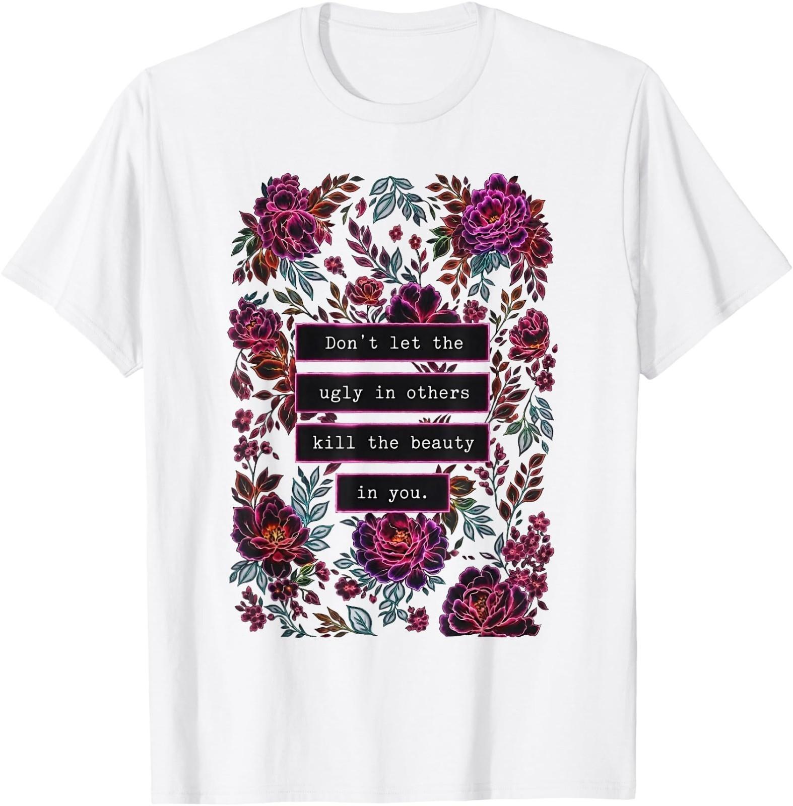 Don t Let The Ugly in Others Kill The Beauty in You T-Shirt XXXL