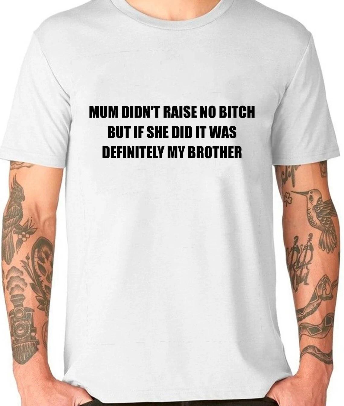 Mum Didn t Raise No Bitch But If She Did It Was Definitely My Brother T-Shirt S