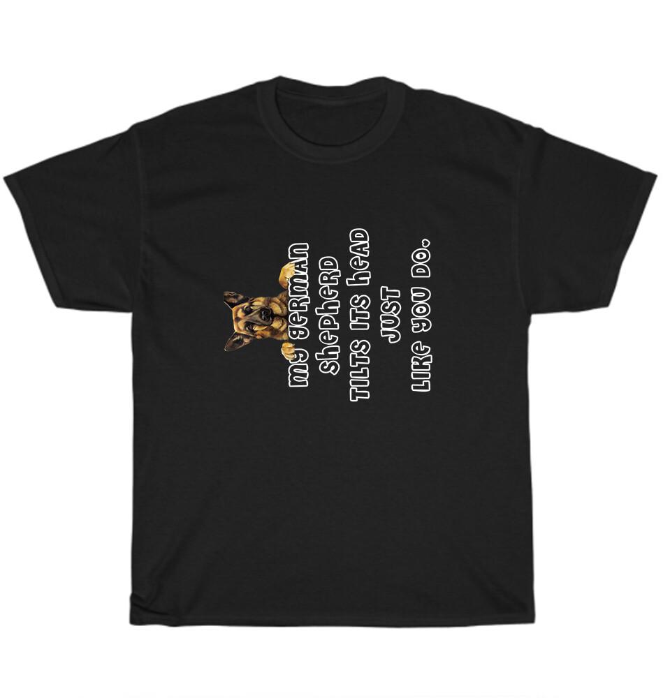 

My German Shepherd Tilts His Head Just Like You Do Dog Pet Lover T-Shirt Unisex 3XL