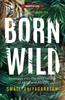 The Born Wild By Journeys Into The Wild Hearts Of India And Africa (Revised Edition) - Paperback Book