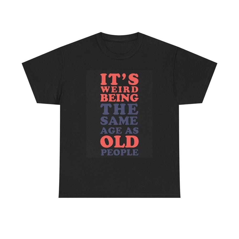 It's Weird Being Old Funny Graphic T Shirt Jokes Unisex Heavy Cotton Tee