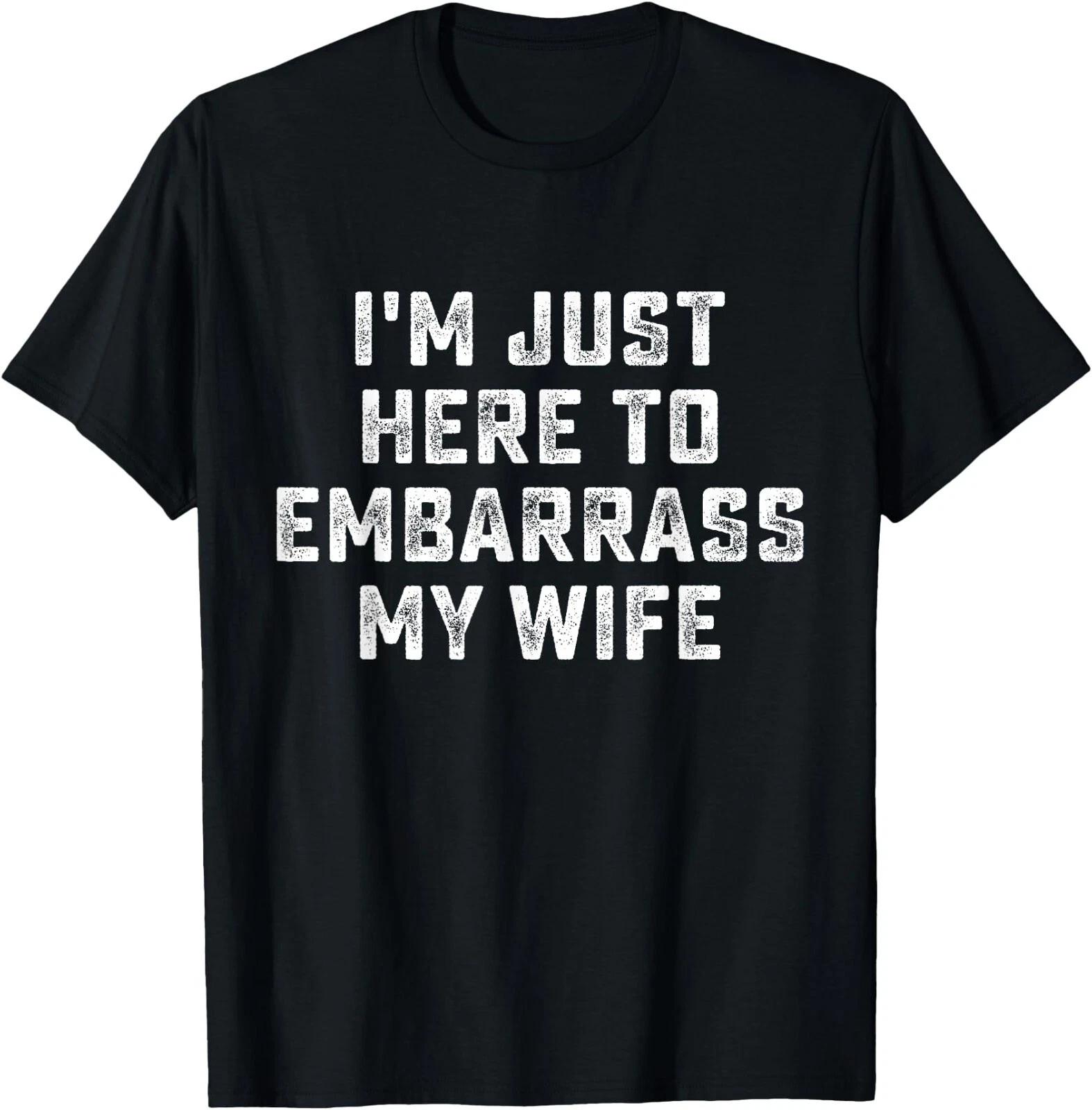 I m Just Here To Embarrass My Wife Funny Husband T-Shirt , Unisex Tees S