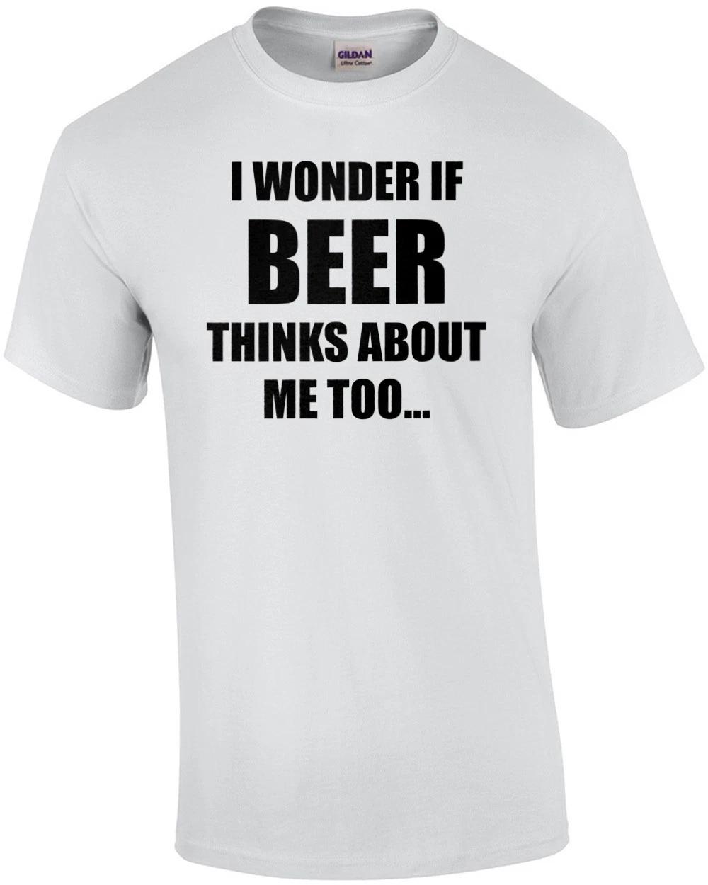 I WONDER IF BEER THINKS ABOUT ME TOO... funny beer t-shirt XL