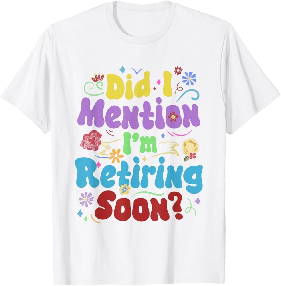 

Groovy Retirement Did I Mention I m Retiring Soon Retired T-Shirt S