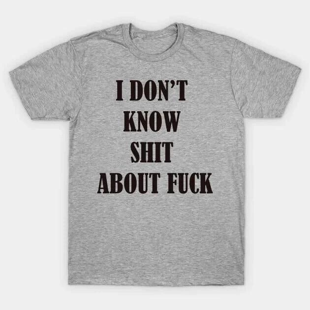 

I don t know sh*t about fu*k funny T shirt tee 3XL