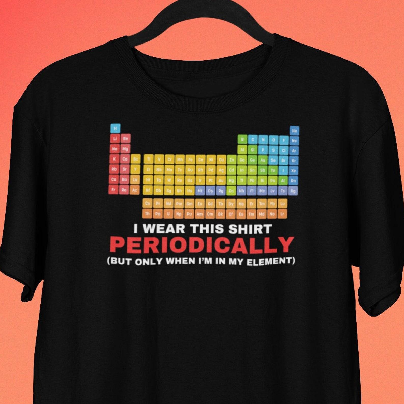 Funny Chemistry Periodic Table T shirt, Funny Science Shirts, I Wear This Shirt Periodically, Table of Elements T shirt, Chemistry Gift 2XL