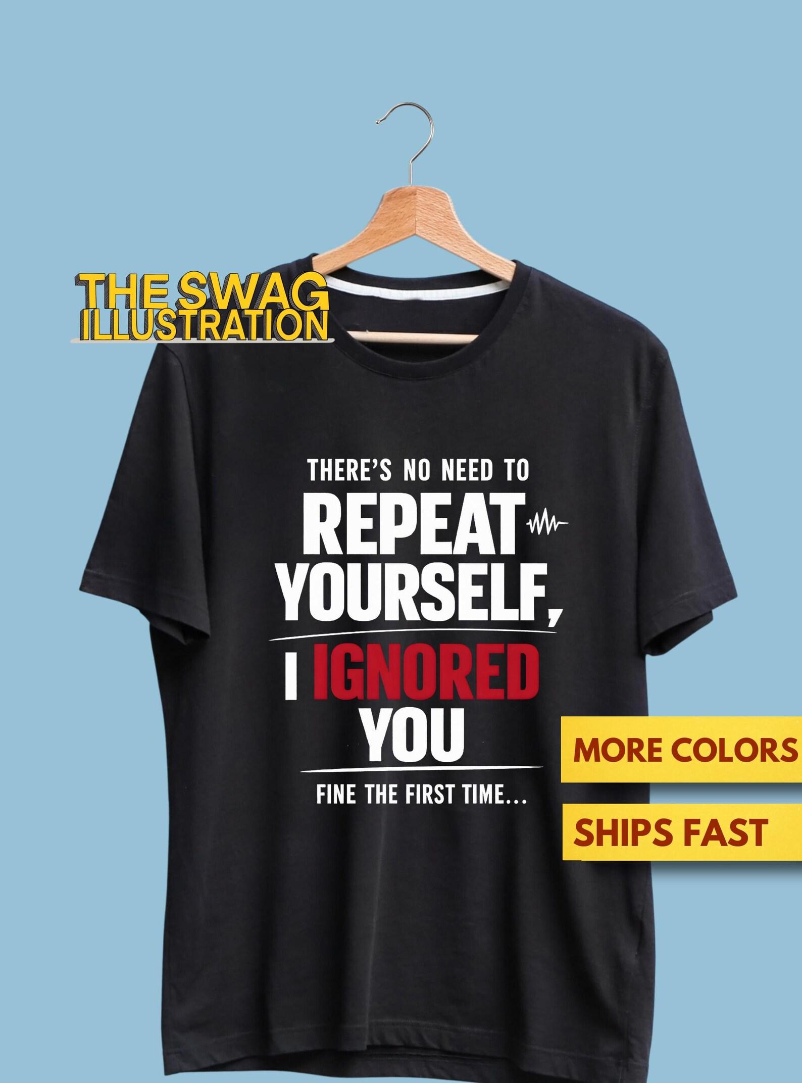There Is No Need To Repeat Yourself I Ignored You Fine The First Time Funny Shirt, Cold Humor Shirt, Sarcastic Quote Introvert Gift Tee 4XL