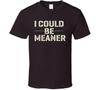 I Could Me Meaner Funny T Shirt