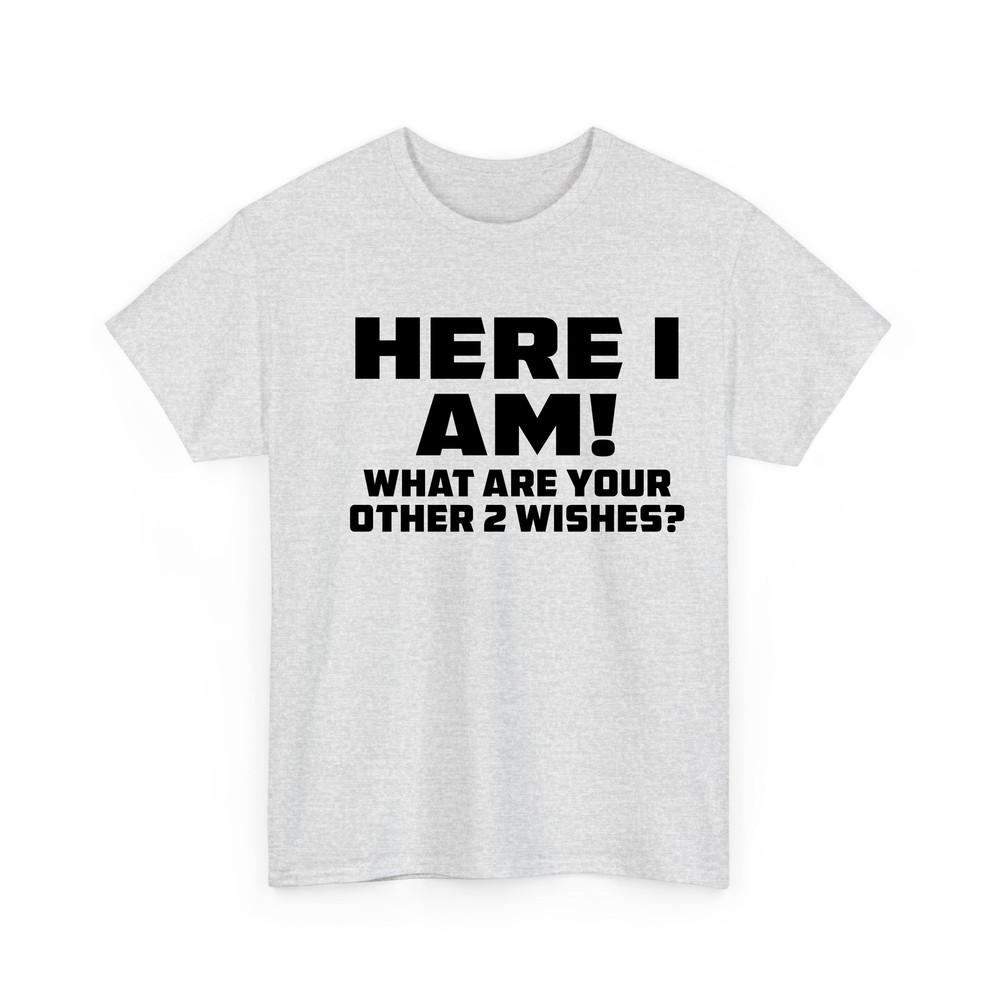 Here I Am Where Your 2 Other Wishes T Shirt Novelty Funny Gift T Shirt