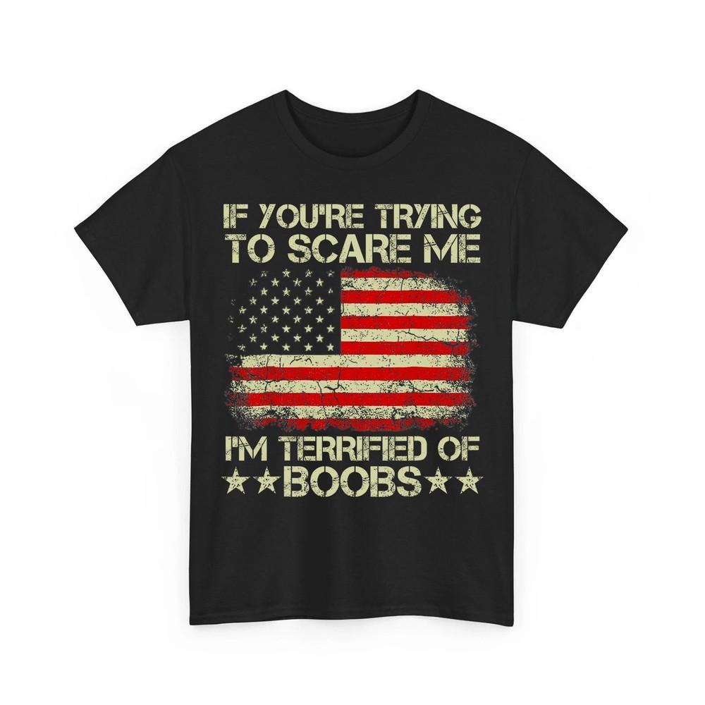 

If You#039;re Trying To Scare Me I#039;m Terrified Of Boobs USA Flag Unisex TShirt Unisex T-Shirt XXL