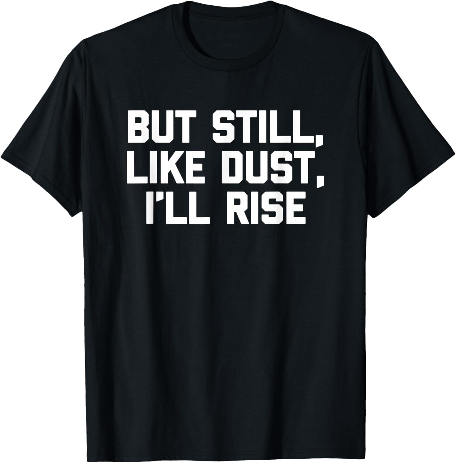 But Still, Like Dust, I ll Rise T-Shirt funny saying novelty T-Shirt S разноцветный
