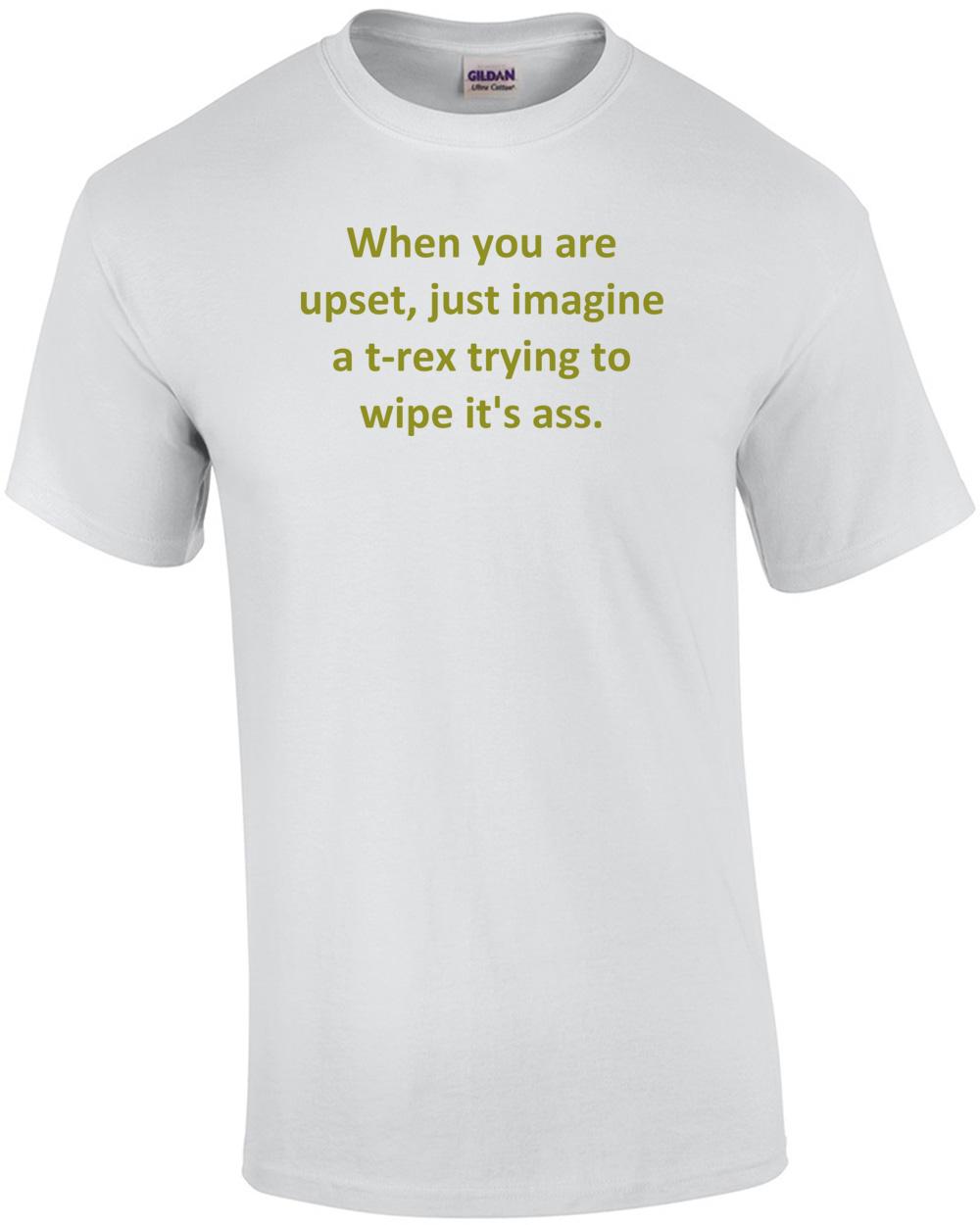 When you are upset, just imagine a t-rex trying to wipe it s ass. Shirt Unisex T-Shirt XXXL
