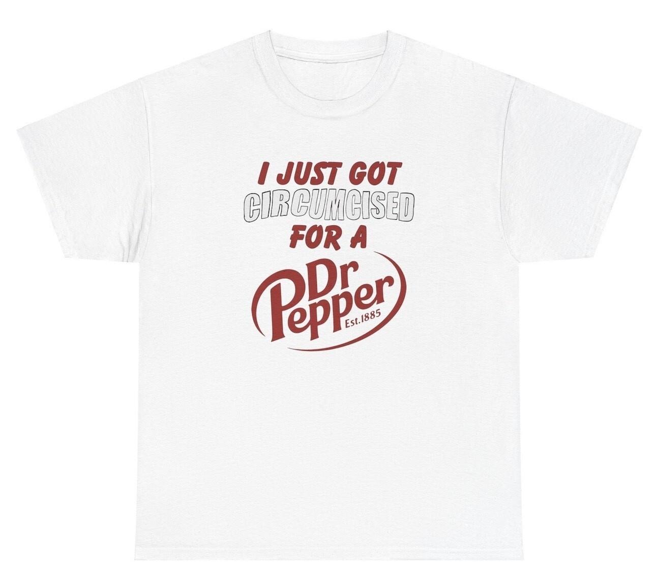 I Just Got Circumcised For A Dr Pepper T Shirt Funny Soda Inappropriate Meme Tee S