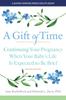 The A Gift of Time : Continuing Your Pregnancy When Your Baby's Life Is Expected To Be Brief Book