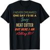 I Never Dreamed One Day I'd Be A Cotton Men Meat Cutter T Shirt