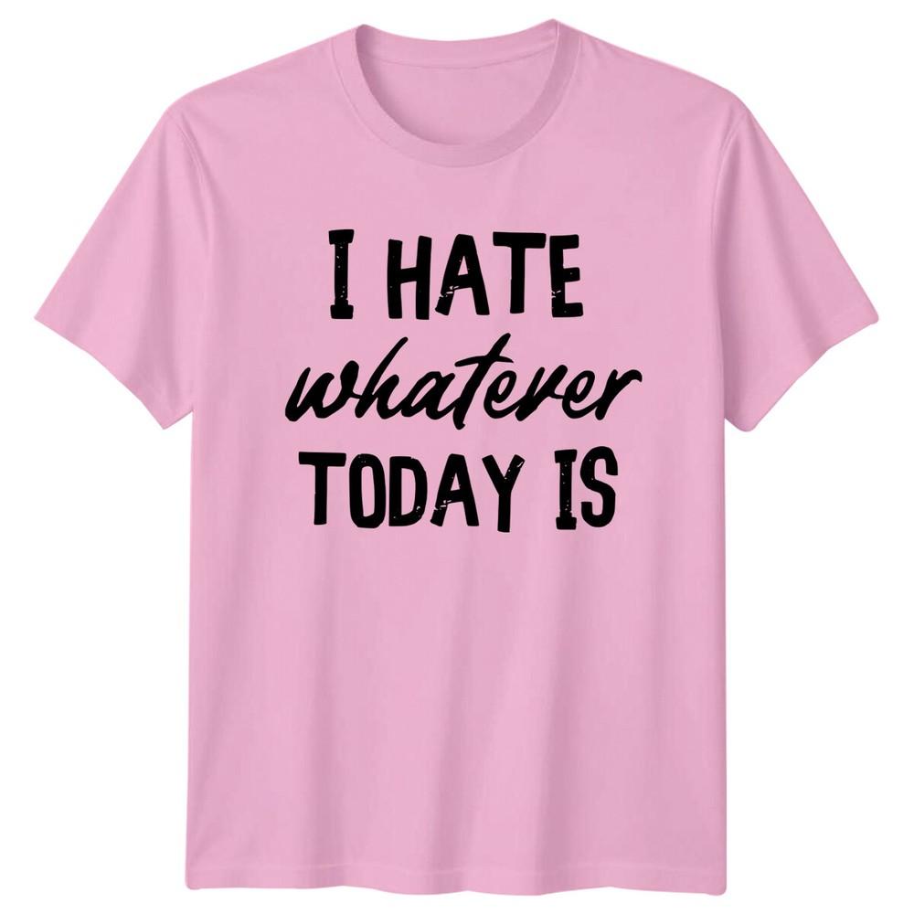 I HATE Whatever TODAY IS Sarcasm Unisexs TShirt Unisexs Tee Graphic Top