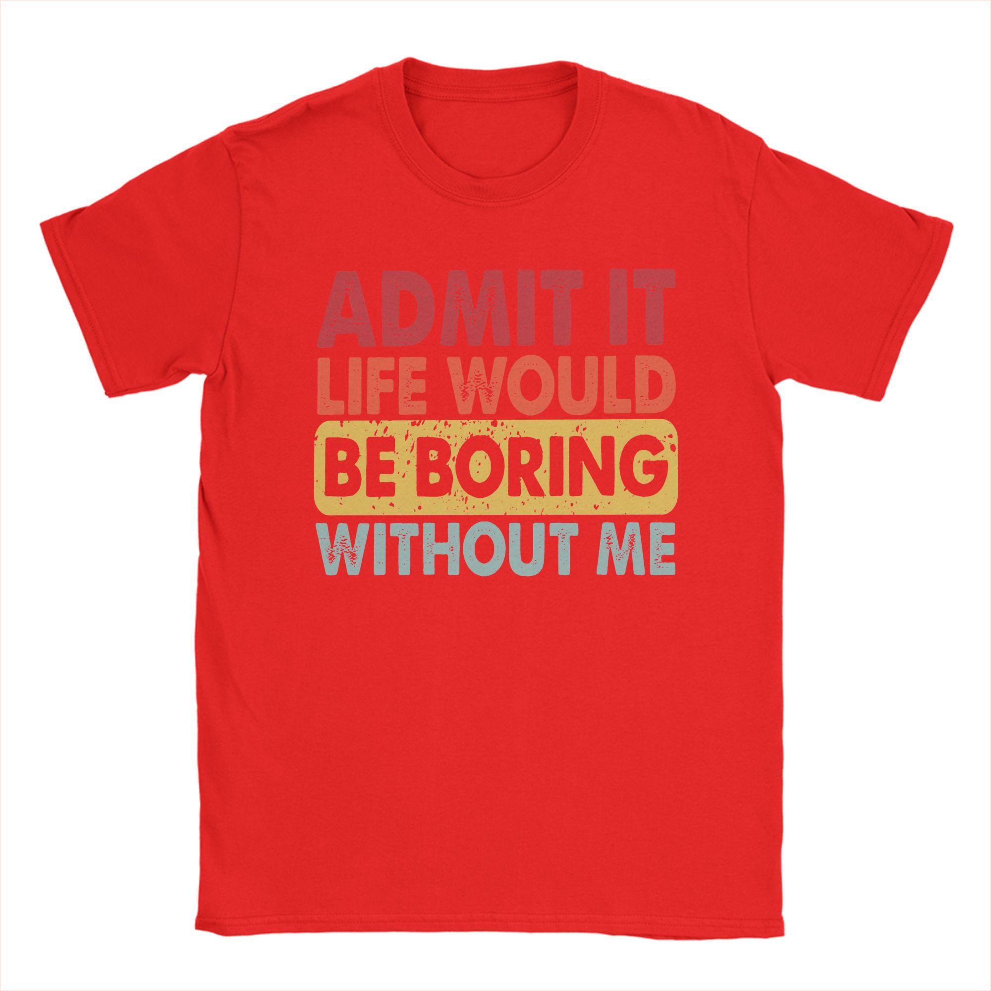 

Admit It Life Would Be Boring Without Me T Shirt Beach Novelty TShirts Unisex 100 Cotton Tees Short Sleeve Vintage Tops S