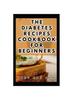 Kniha The Diabetes Recipes Cookbook for Beginners : A Complete Guide To Manage Diabetes Symptoms with Low-Sugar Dishes